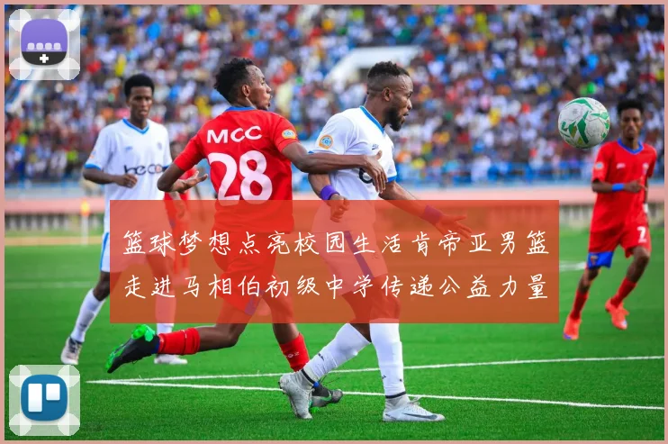 篮球梦想点亮校园生活肯帝亚男篮走进马相伯初级中学传递公益力量