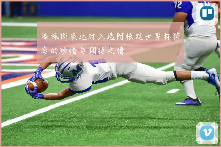 洛佩斯表达对入选阿根廷世界杯阵容的珍惜与期待之情