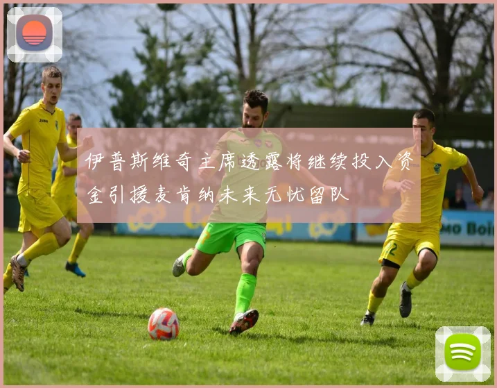 伊普斯维奇主席透露将继续投入资金引援麦肯纳未来无忧留队